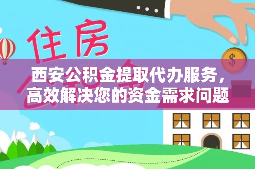 睢宁西安公积金提取代办服务，高效解决您的资金需求问题