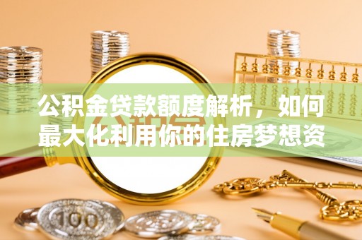 睢宁公积金贷款额度解析，如何最大化利用你的住房梦想资金