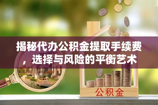 睢宁揭秘代办公积金提取手续费，选择与风险的平衡艺术