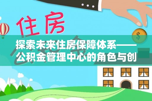 睢宁探索未来住房保障体系——公积金管理中心的角色与创新