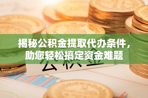 睢宁揭秘公积金提取代办条件，助您轻松搞定资金难题