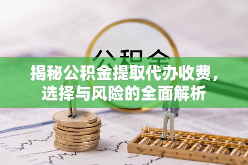 睢宁揭秘公积金提取代办收费，选择与风险的全面解析