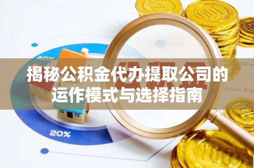 睢宁揭秘公积金代办提取公司的运作模式与选择指南
