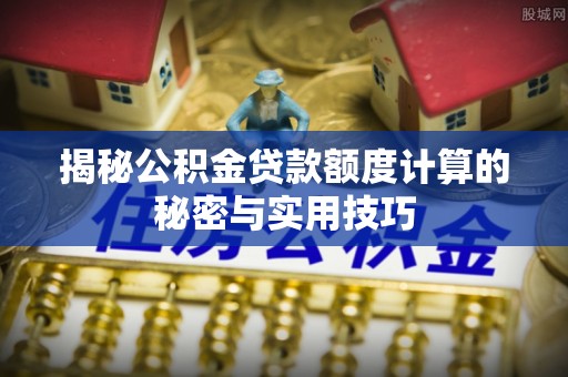 睢宁揭秘公积金贷款额度计算的秘密与实用技巧