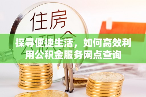 睢宁探寻便捷生活，如何高效利用公积金服务网点查询