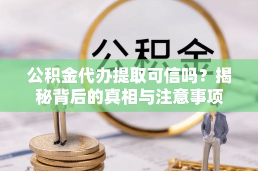 睢宁公积金代办提取可信吗？揭秘背后的真相与注意事项