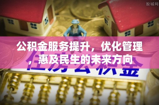 睢宁公积金服务提升，优化管理，惠及民生的未来方向
