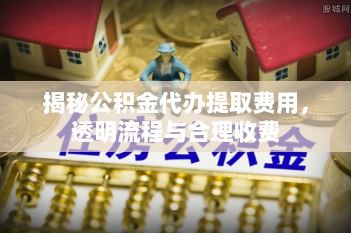 睢宁揭秘公积金代办提取费用，透明流程与合理收费
