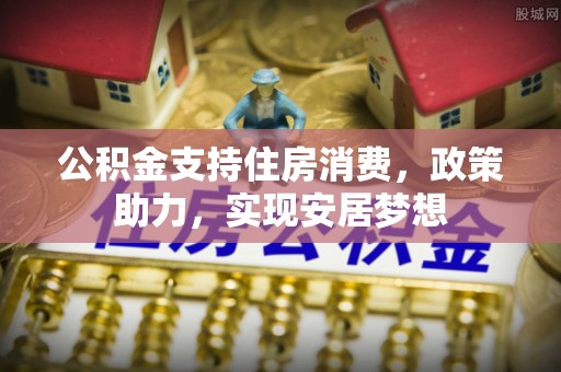 睢宁公积金支持住房消费，政策助力，实现安居梦想