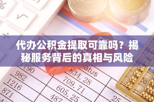 睢宁代办公积金提取可靠吗？揭秘服务背后的真相与风险