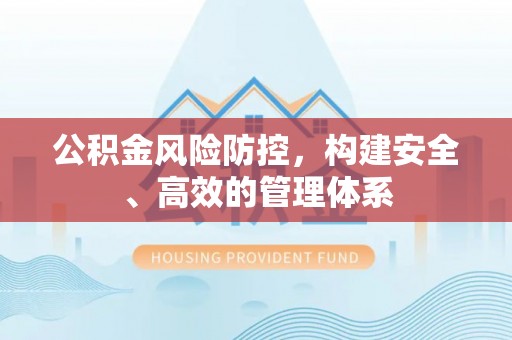 睢宁公积金风险防控，构建安全、高效的管理体系