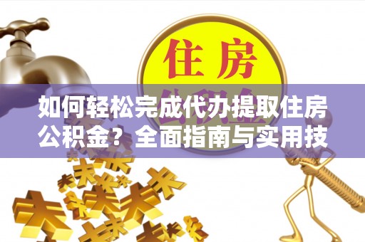 睢宁如何轻松完成代办提取住房公积金？全面指南与实用技巧