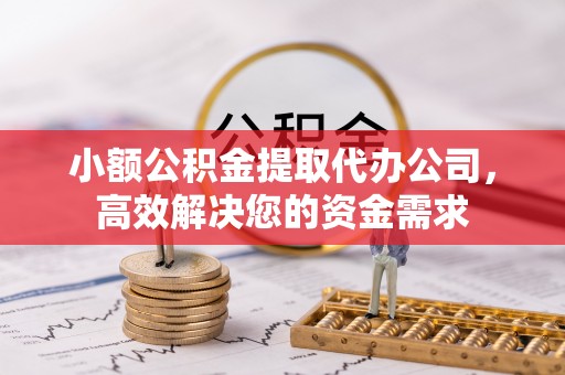 睢宁小额公积金提取代办公司，高效解决您的资金需求