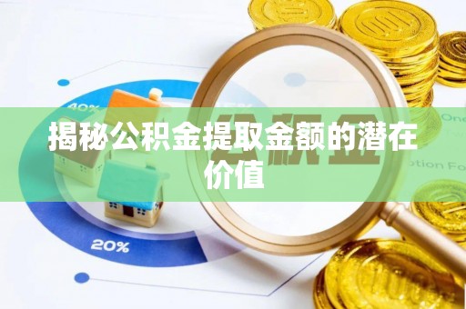 睢宁揭秘公积金提取金额的潜在价值