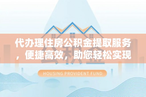 睢宁代办理住房公积金提取服务，便捷高效，助您轻松实现资金规划