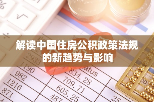 睢宁解读中国住房公积政策法规的新趋势与影响