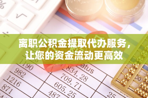 睢宁离职公积金提取代办服务，让您的资金流动更高效