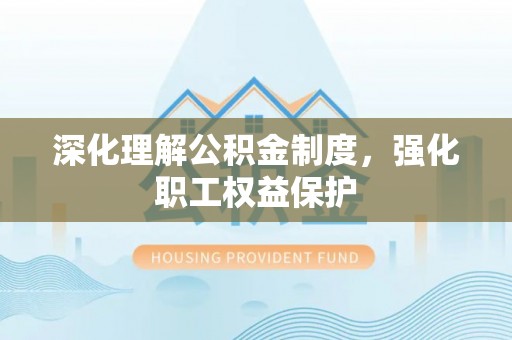睢宁深化理解公积金制度，强化职工权益保护