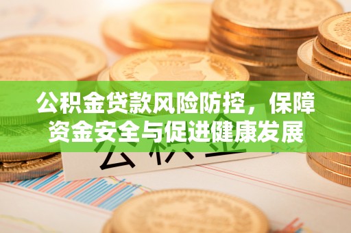 睢宁公积金贷款风险防控，保障资金安全与促进健康发展