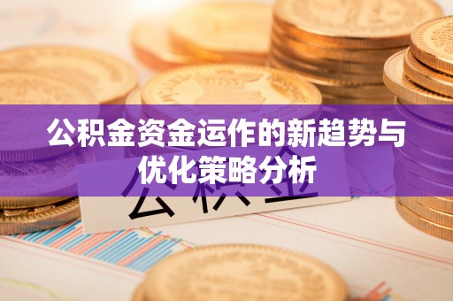 睢宁公积金资金运作的新趋势与优化策略分析