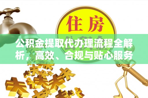 睢宁公积金提取代办理流程全解析，高效、合规与贴心服务