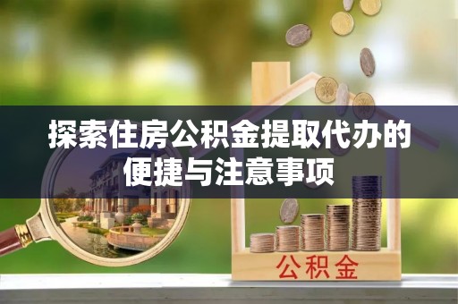 睢宁探索住房公积金提取代办的便捷与注意事项