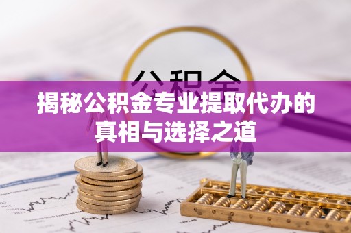 睢宁揭秘公积金专业提取代办的真相与选择之道