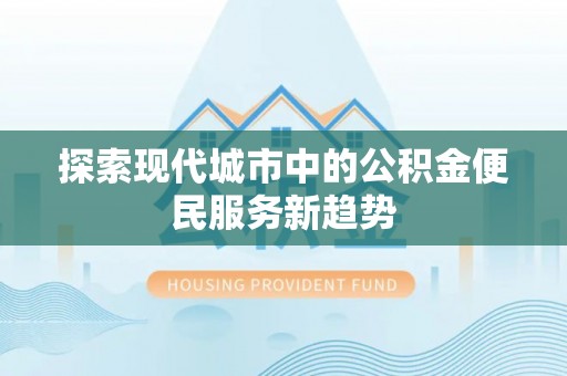 睢宁探索现代城市中的公积金便民服务新趋势