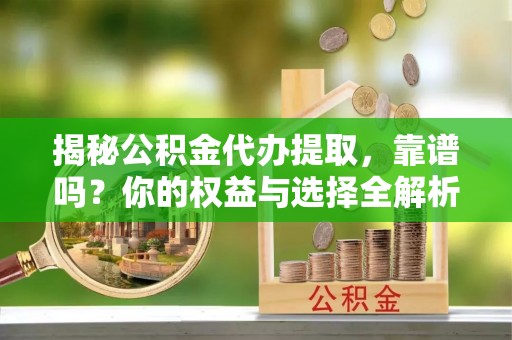 睢宁揭秘公积金代办提取，靠谱吗？你的权益与选择全解析