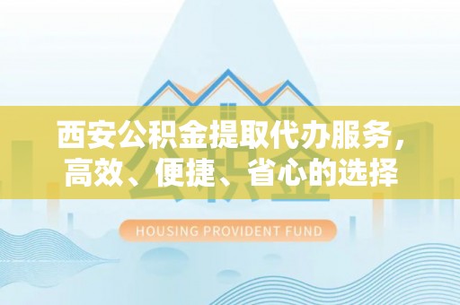 睢宁西安公积金提取代办服务，高效、便捷、省心的选择