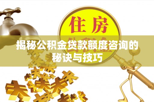 睢宁揭秘公积金贷款额度咨询的秘诀与技巧