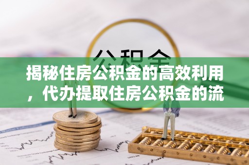睢宁揭秘住房公积金的高效利用，代办提取住房公积金的流程与技巧
