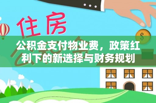睢宁公积金支付物业费，政策红利下的新选择与财务规划