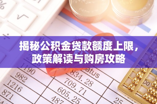 睢宁揭秘公积金贷款额度上限，政策解读与购房攻略