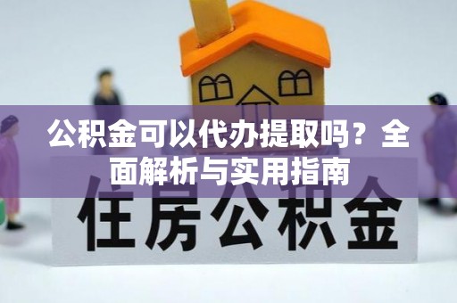 睢宁公积金可以代办提取吗？全面解析与实用指南