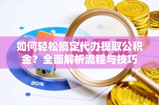 睢宁如何轻松搞定代办提取公积金？全面解析流程与技巧