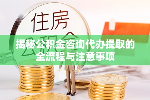 睢宁揭秘公积金咨询代办提取的全流程与注意事项