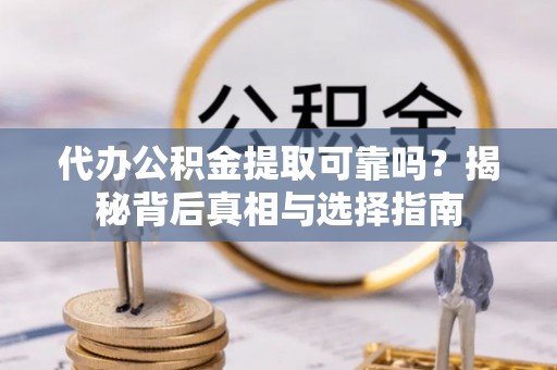 睢宁代办公积金提取可靠吗？揭秘背后真相与选择指南