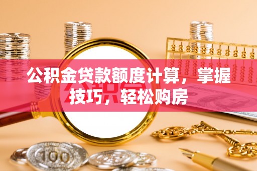 睢宁公积金贷款额度计算，掌握技巧，轻松购房