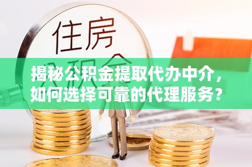 睢宁揭秘公积金提取代办中介，如何选择可靠的代理服务？