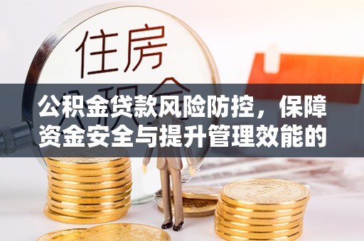 睢宁公积金贷款风险防控，保障资金安全与提升管理效能的多维度探索