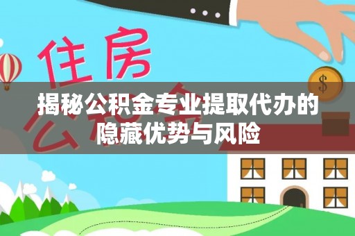 睢宁揭秘公积金专业提取代办的隐藏优势与风险