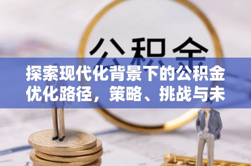 睢宁探索现代化背景下的公积金优化路径，策略、挑战与未来展望
