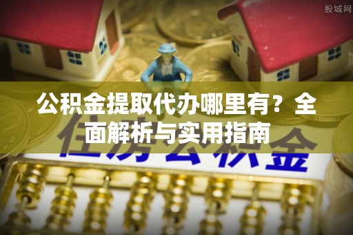 睢宁公积金提取代办哪里有？全面解析与实用指南