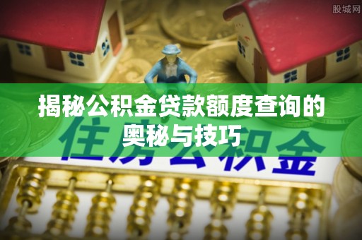 睢宁揭秘公积金贷款额度查询的奥秘与技巧