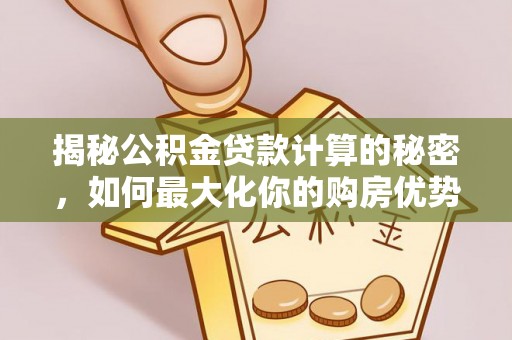 睢宁揭秘公积金贷款计算的秘密，如何最大化你的购房优势