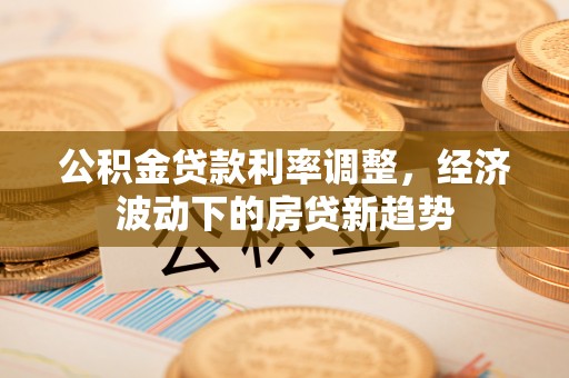 睢宁公积金贷款利率调整，经济波动下的房贷新趋势