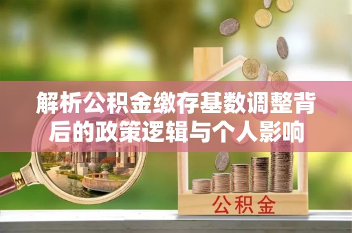 睢宁解析公积金缴存基数调整背后的政策逻辑与个人影响