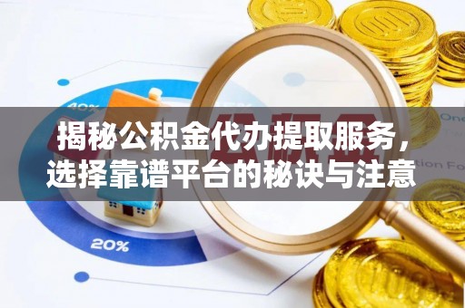 睢宁揭秘公积金代办提取服务，选择靠谱平台的秘诀与注意事项