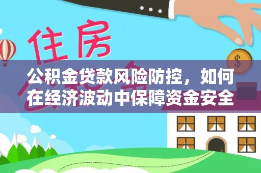 睢宁公积金贷款风险防控，如何在经济波动中保障资金安全